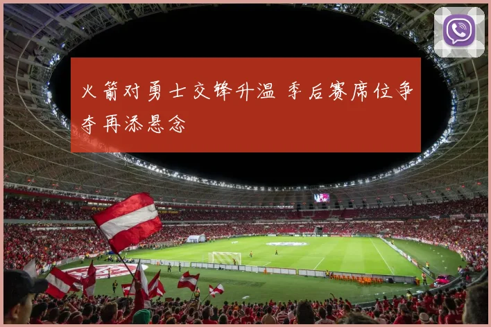 火箭对勇士交锋升温 季后赛席位争夺再添悬念