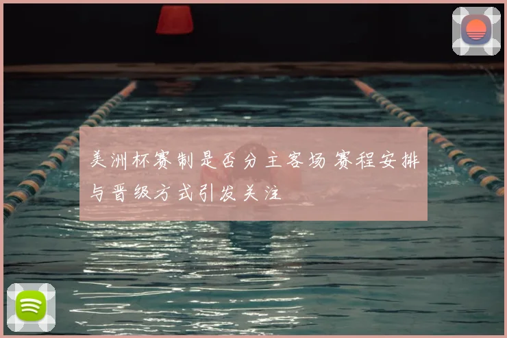 美洲杯赛制是否分主客场 赛程安排与晋级方式引发关注