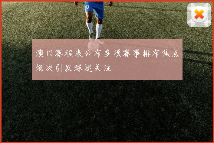 澳门赛程表公布多项赛事排布焦点场次引发球迷关注