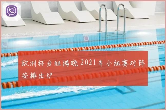 欧洲杯分组揭晓 2021年小组赛对阵安排出炉