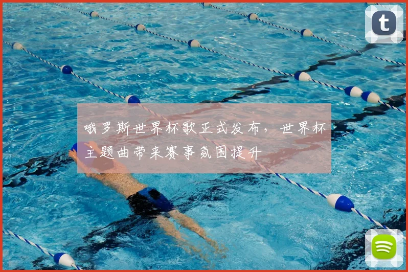 哦罗斯世界杯歌正式发布,世界杯主题曲带来赛事氛围提升