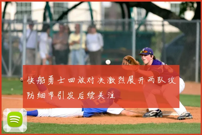 快船勇士回放对决激烈展开两队攻防细节引发后续关注